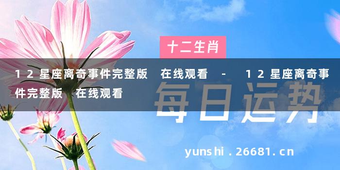 12星座离奇事件完整版 在线观看 - 12星座离奇事件完整版 在线观看